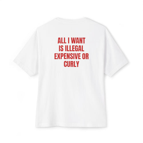 "All I Want Is Illegal, Expensive or Curly" Statement Shirt